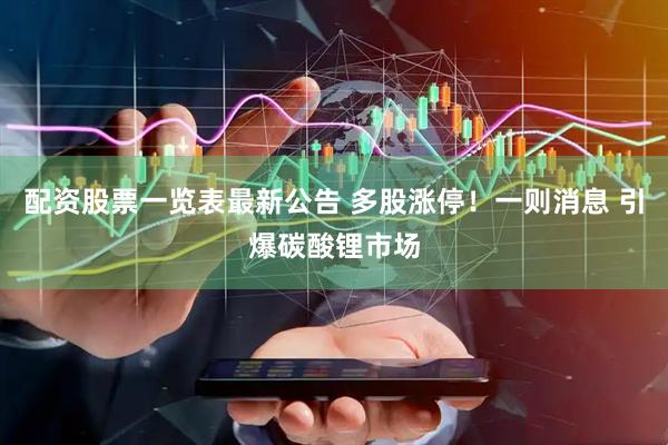 配资股票一览表最新公告 多股涨停！一则消息 引爆碳酸锂市场