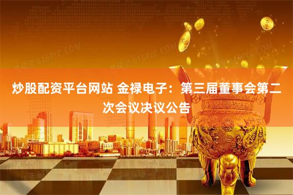 炒股配资平台网站 金禄电子：第三届董事会第二次会议决议公告