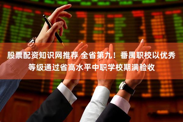 股票配资知识网推荐 全省第九！番禺职校以优秀等级通过省高水平中职学校期满验收